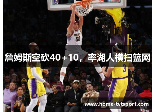 詹姆斯空砍40+10，率湖人横扫篮网