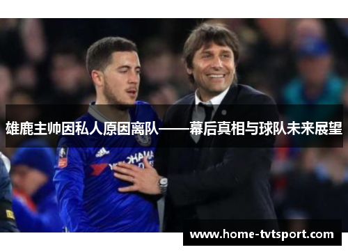 雄鹿主帅因私人原因离队——幕后真相与球队未来展望