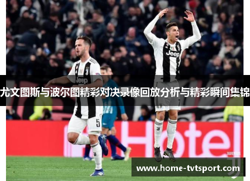 尤文图斯与波尔图精彩对决录像回放分析与精彩瞬间集锦