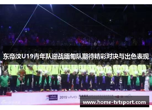 东帝汶U19青年队迎战缅甸队期待精彩对决与出色表现