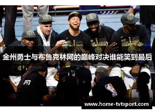 金州勇士与布鲁克林网的巅峰对决谁能笑到最后